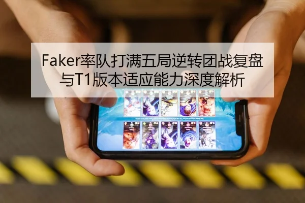 Faker率队打满五局逆转团战复盘与T1版本适应能力深度解析