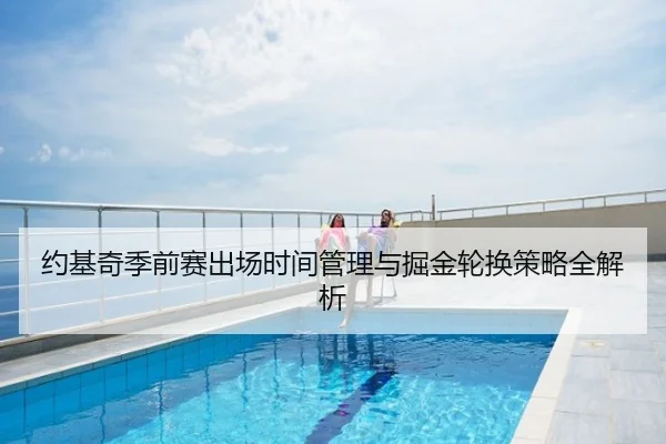 约基奇季前赛出场时间管理与掘金轮换策略全解析