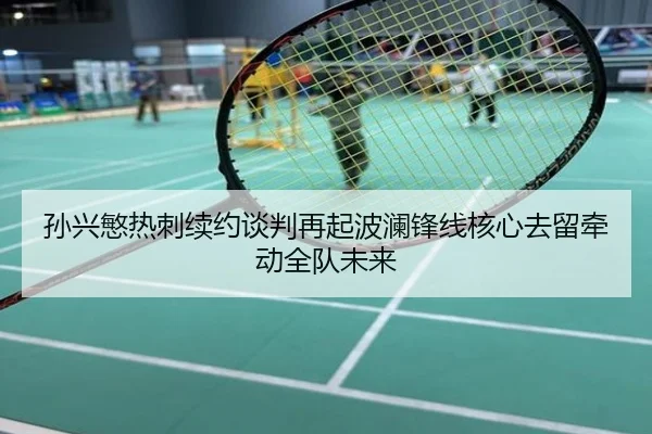 孙兴慜热刺续约谈判再起波澜锋线核心去留牵动全队未来
