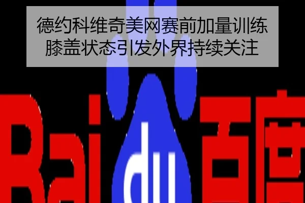 德约科维奇美网赛前加量训练 膝盖状态引发外界持续关注